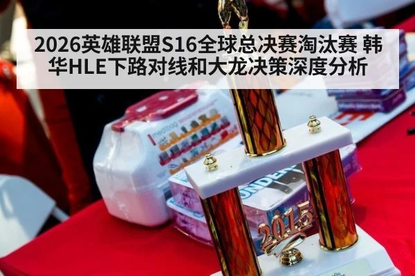 2026英雄联盟S16全球总决赛淘汰赛 韩华HLE下路对线和大龙决策深度分析