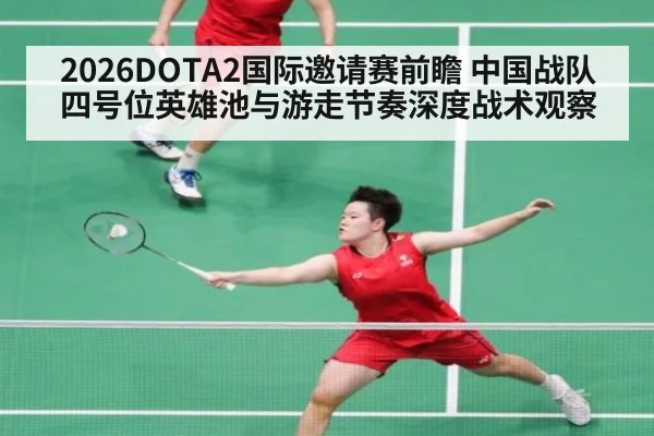 2026DOTA2国际邀请赛前瞻 中国战队四号位英雄池与游走节奏深度战术观察